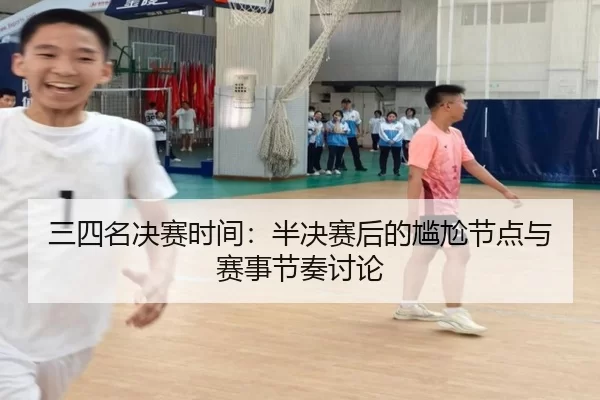 三四名决赛时间：半决赛后的尴尬节点与赛事节奏讨论